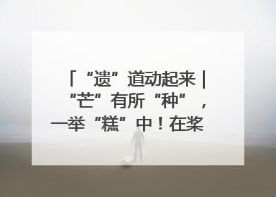 “遗”道动起来｜“芒”有所“种”，一举“糕”中！在桨影拳风里，邂逅最“动”人的风景！（内含报名信息）